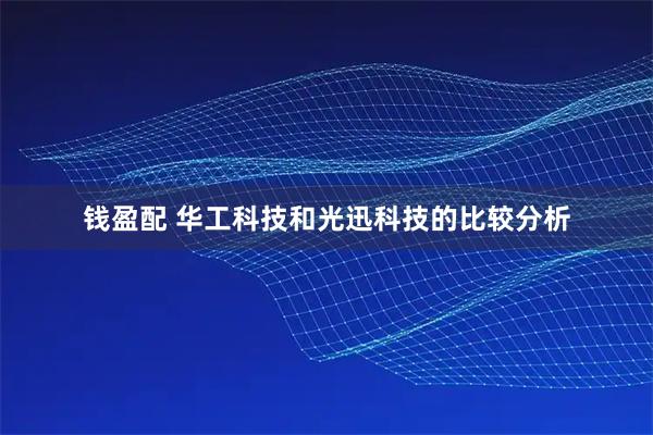 钱盈配 华工科技和光迅科技的比较分析