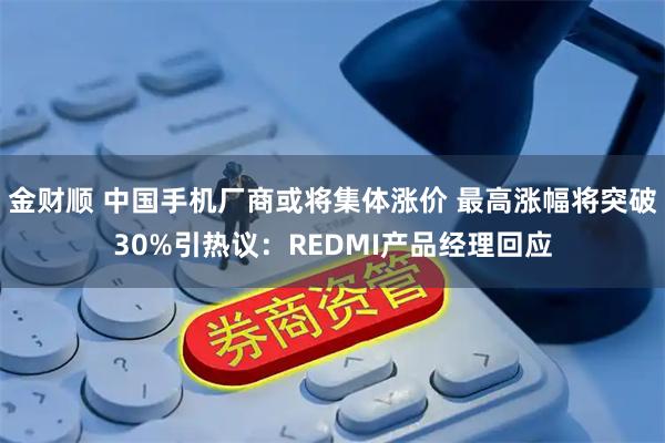 金财顺 中国手机厂商或将集体涨价 最高涨幅将突破30%引热议：REDMI产品经理回应