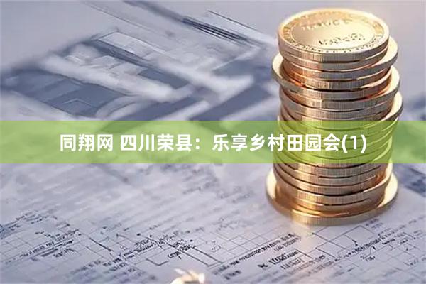 同翔网 四川荣县：乐享乡村田园会(1)