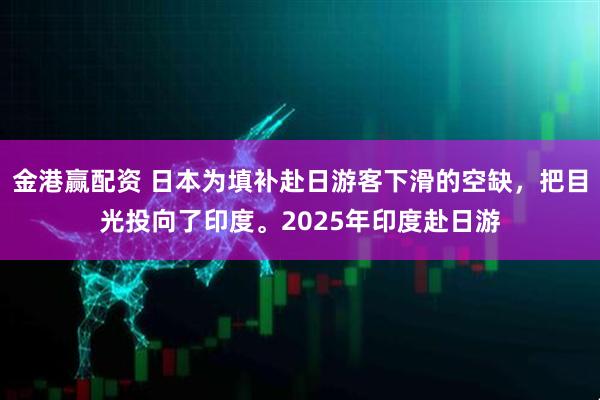金港赢配资 日本为填补赴日游客下滑的空缺，把目光投向了印度。2025年印度赴日游