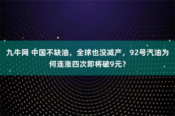 九牛网 中国不缺油，全球也没减产，92号汽油为何连涨四次即将破9元？