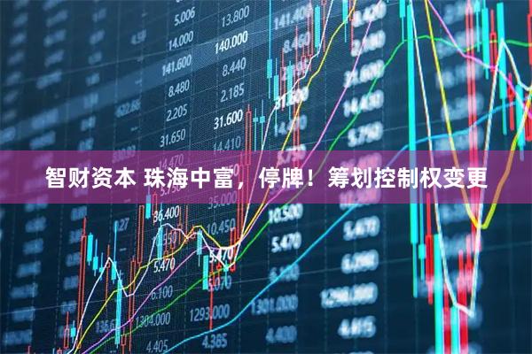 智财资本 珠海中富，停牌！筹划控制权变更