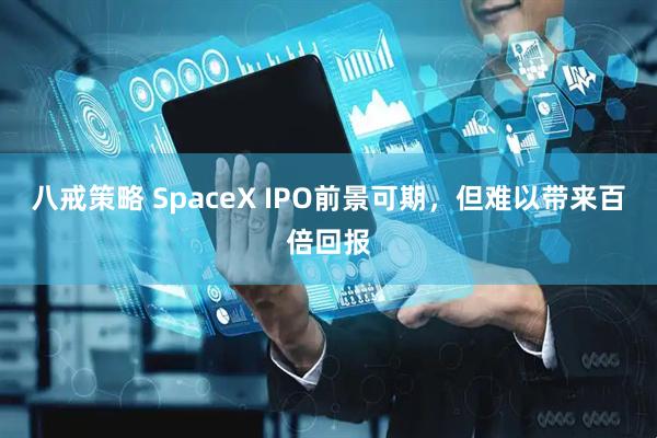 八戒策略 SpaceX IPO前景可期，但难以带来百倍回报