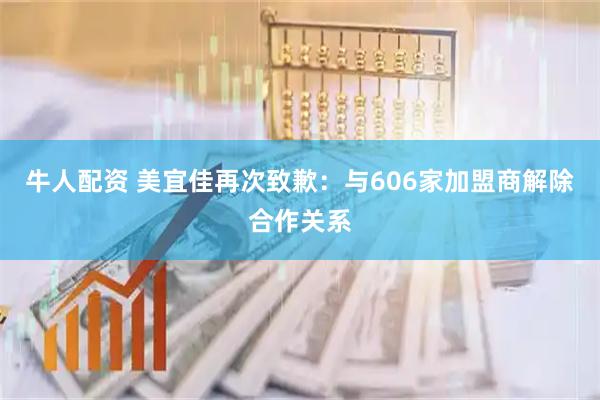 牛人配资 美宜佳再次致歉：与606家加盟商解除合作关系