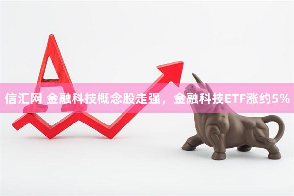 信汇网 金融科技概念股走强，金融科技ETF涨约5%