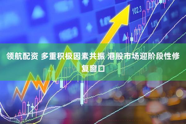 领航配资 多重积极因素共振 港股市场迎阶段性修复窗口